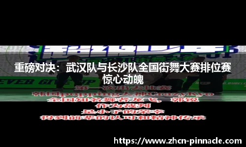 重磅对决：武汉队与长沙队全国街舞大赛排位赛惊心动魄