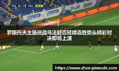 罗斯托夫主场迎战乌法能否延续连胜势头精彩对决即将上演