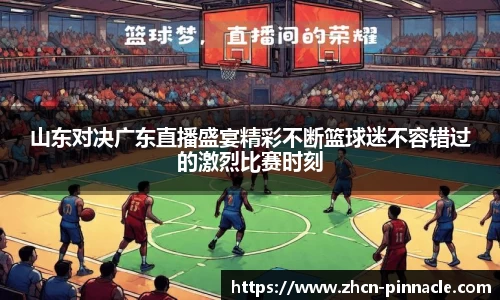 山东对决广东直播盛宴精彩不断篮球迷不容错过的激烈比赛时刻