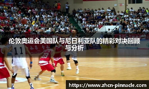 伦敦奥运会美国队与尼日利亚队的精彩对决回顾与分析